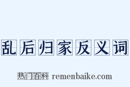 乱后归家反义词是什么意思的图片